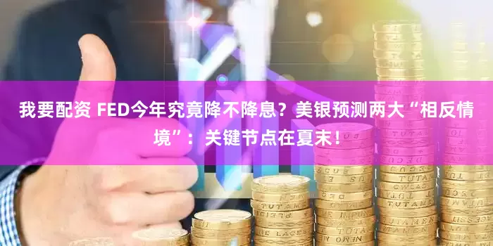 我要配资 FED今年究竟降不降息？美银预测两大“相反情境”：关键节点在夏末！