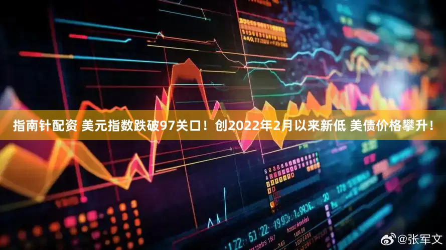 指南针配资 美元指数跌破97关口！创2022年2月以来新低 美债价格攀升！