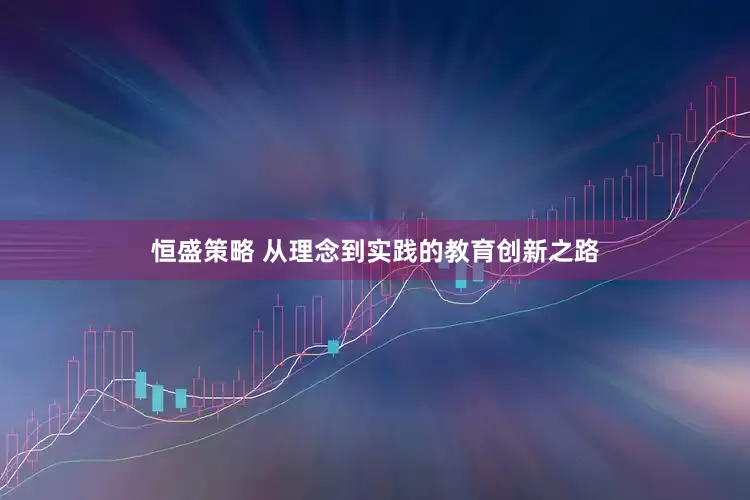 恒盛策略 从理念到实践的教育创新之路