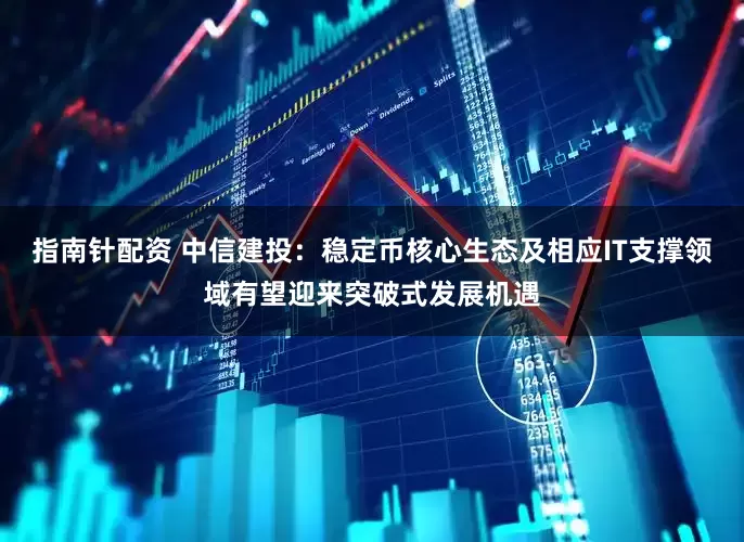 指南针配资 中信建投：稳定币核心生态及相应IT支撑领域有望迎来突破式发展机遇