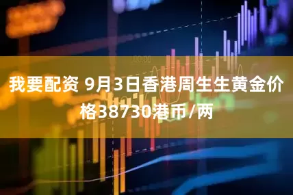 我要配资 9月3日香港周生生黄金价格38730港币/两