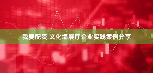 我要配资 文化墙展厅企业实践案例分享
