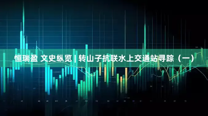 恒瑞盈 文史纵览 | 转山子抗联水上交通站寻踪（一）